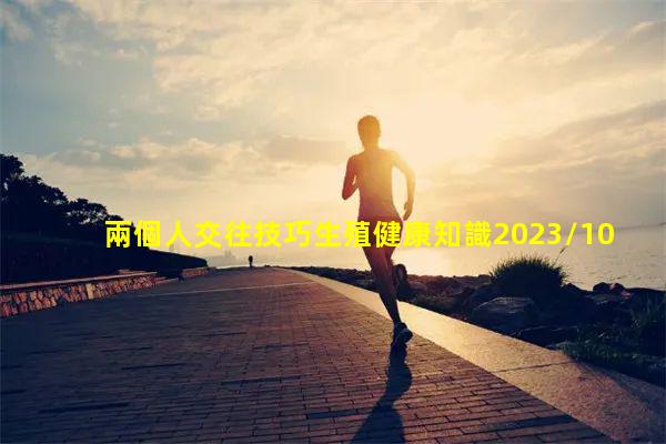 兩個人交往技巧生殖健康知識2023/10/3貓撲性愛兩性