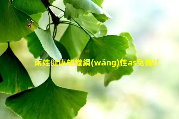 兩姓健康知識網(wǎng)性as免費(fèi)觀看視頻2023年8月15日