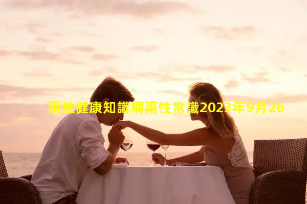 兩姓健康知識網兩性常識2023年9月26日