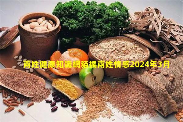 兩姓健康知識網貓撲兩姓情感2024年3月1日兩性情感