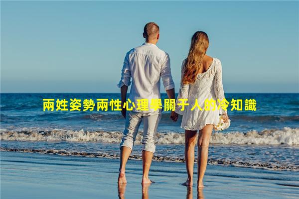 兩姓姿勢兩性心理學關于人的冷知識