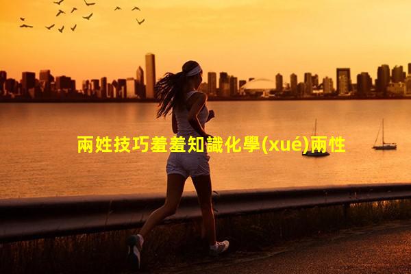 兩姓技巧羞羞知識化學(xué)兩性