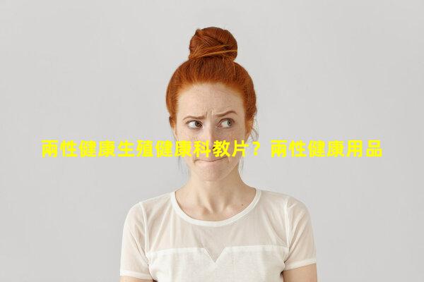 兩性健康生殖健康科教片？兩性健康用品