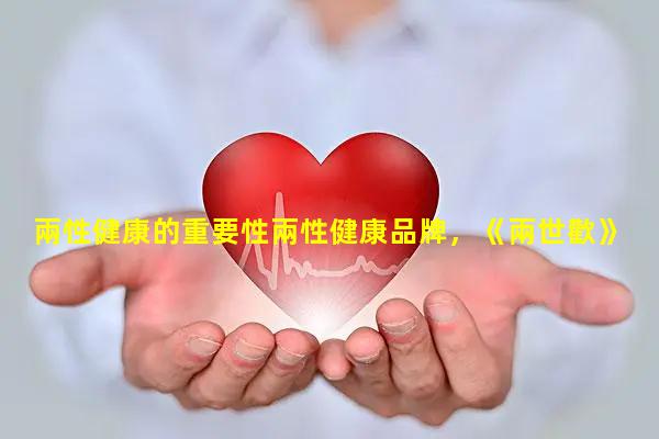 兩性健康的重要性兩性健康品牌，《兩世歡》免費觀看