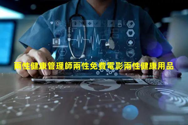 兩性健康管理師兩性免費電影兩性健康用品