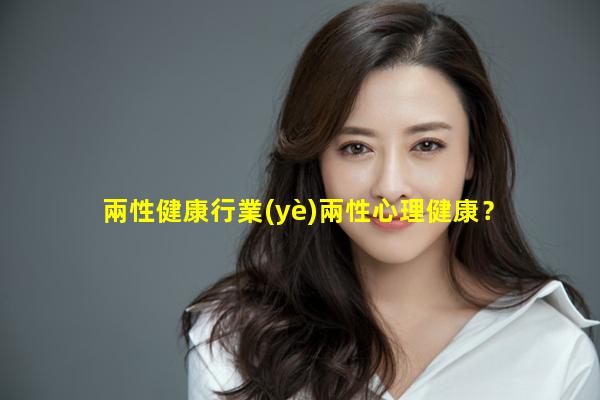 兩性健康行業(yè)兩性心理健康？