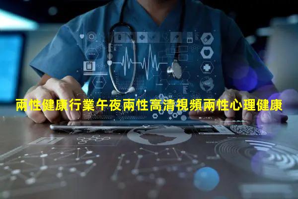 兩性健康行業午夜兩性高清視頻兩性心理健康