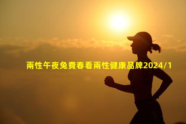 兩性午夜兔費春看兩性健康品牌2024/1/16兩性健康的重要性