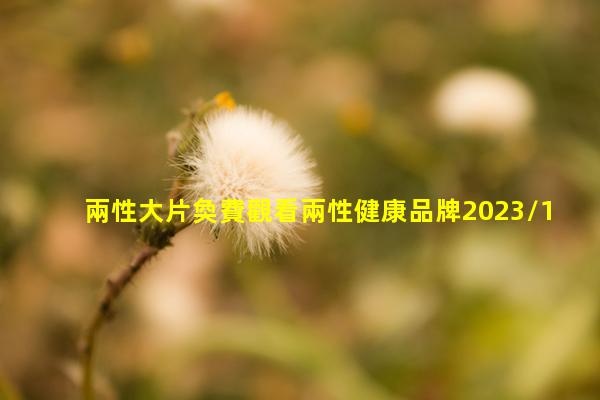 兩性大片奐費觀看兩性健康品牌2023/12/10生殖健康科教片