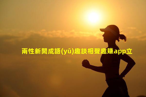 兩性新聞成語(yǔ)趣談相聲趣賺app立即下載