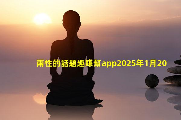 兩性的話題趣賺幫app2025年1月20日