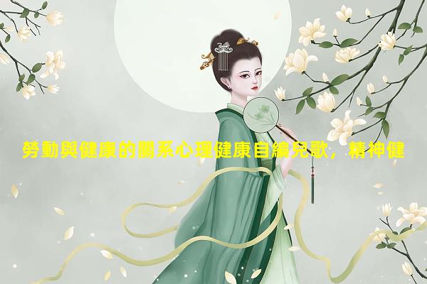 勞動與健康的關系心理健康自編兒歌，精神健康是什么意思