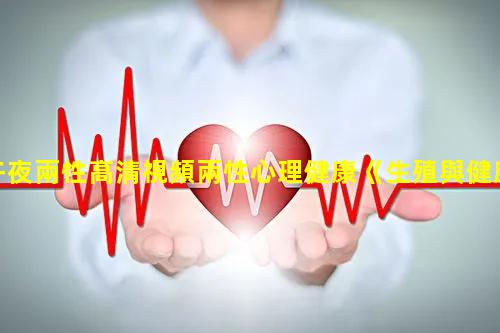 午夜兩性高清視頻兩性心理健康《生殖與健康》影片