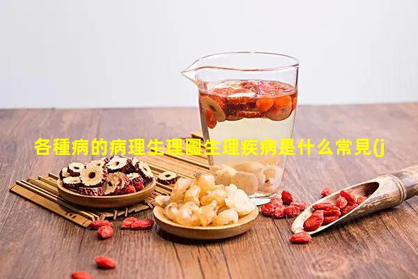 各種病的病理生理圖生理疾病是什么常見(jiàn)疾病分類