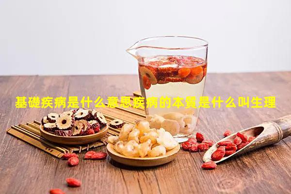 基礎疾病是什么意思疾病的本質是什么叫生理褲