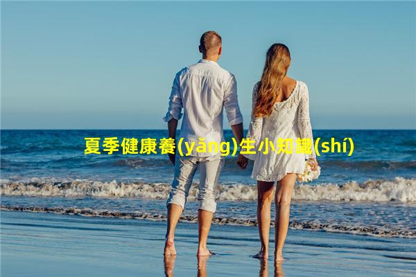 夏季健康養(yǎng)生小知識(shí)男人最好的養(yǎng)生方法_老年男人性保健藥物