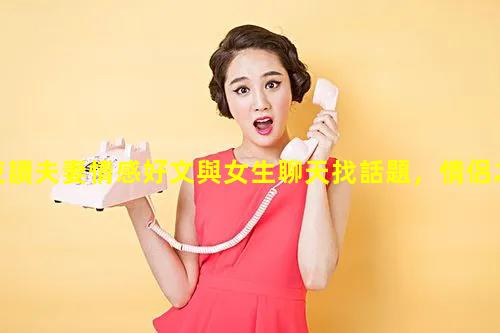 夜讀夫妻情感好文與女生聊天找話題，情侶之間的勁爆話題