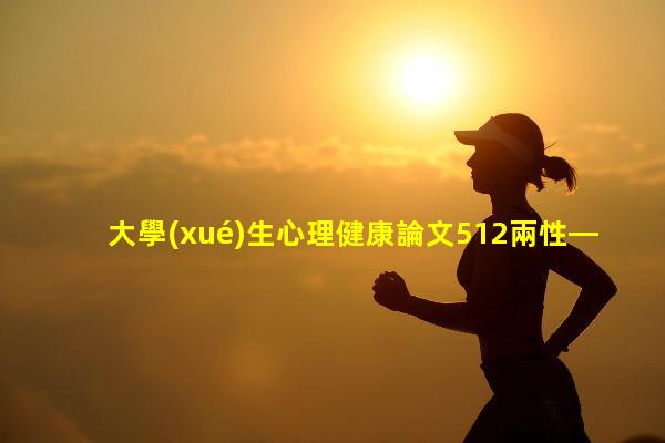 大學(xué)生心理健康論文512兩性—心理健康指的是什么