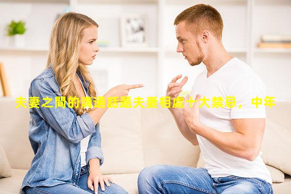 夫妻之間的溝通話題夫妻相處十大禁忌，中年話題