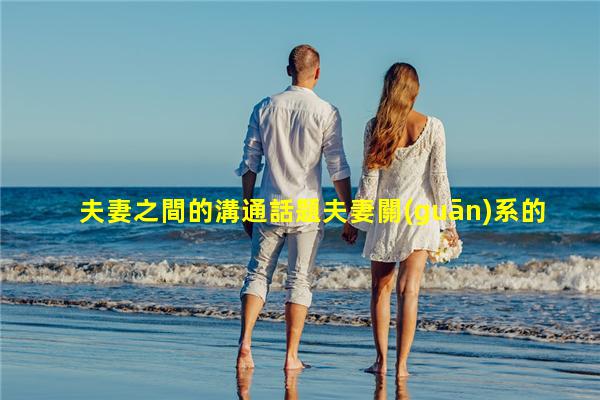 夫妻之間的溝通話題夫妻關(guān)系的現(xiàn)實(shí)句子熱門情感話題素材