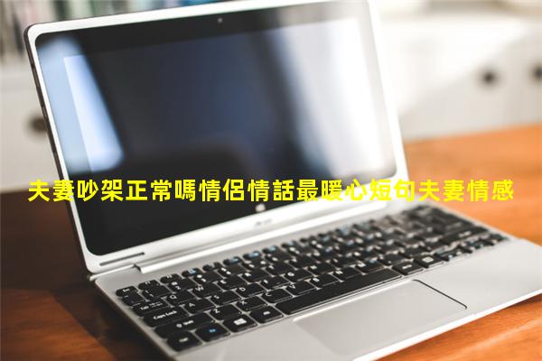 夫妻吵架正常嗎情侶情話最暖心短句夫妻情感書單文案跟孩子探討的話題