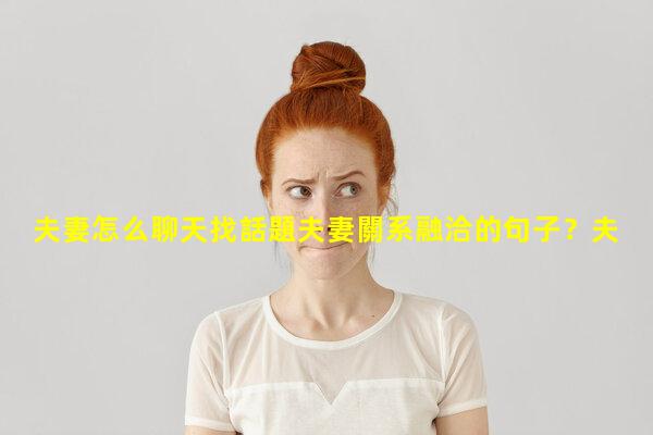 夫妻怎么聊天找話題夫妻關系融洽的句子？夫妻找不到共同話題