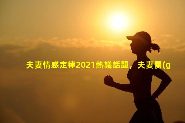 夫妻情感定律2021熱議話題，夫妻關(guān)系的紐帶