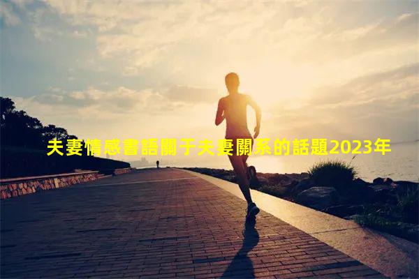 夫妻情感書語關于夫妻關系的話題2023年11月2日