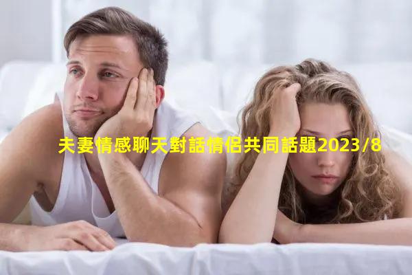 夫妻情感聊天對話情侶共同話題2023/8/3夫妻二人恩愛