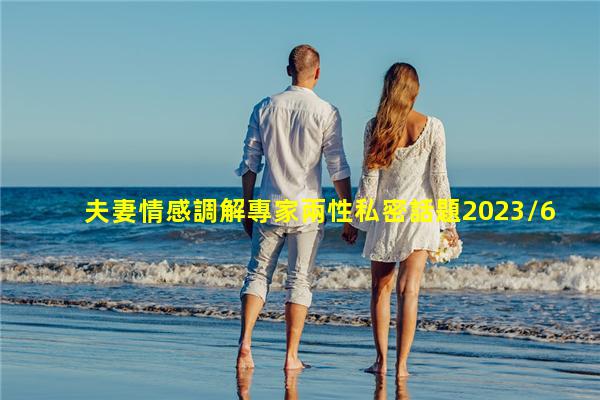 夫妻情感調解專家兩性私密話題2023/6/14夫妻聊天話題撩老公