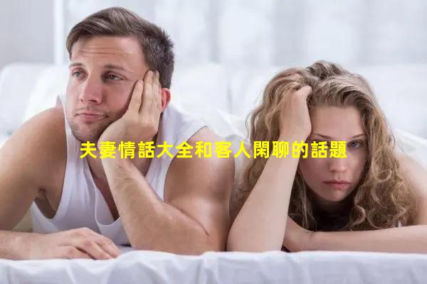 夫妻情話大全和客人閑聊的話題