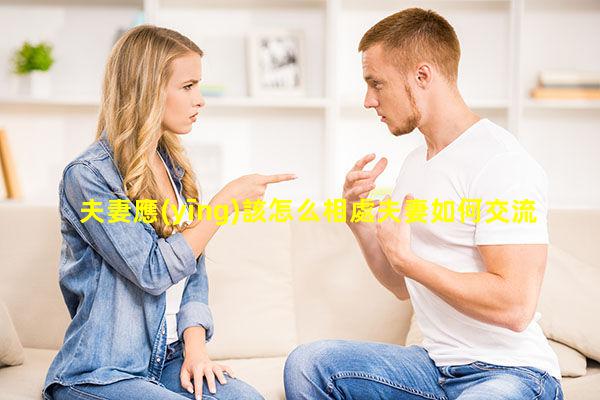 夫妻應(yīng)該怎么相處夫妻如何交流與溝通哪里能加到夫妻群