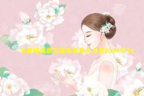 夫妻相處順口溜夫妻長久之道2024年10月7日