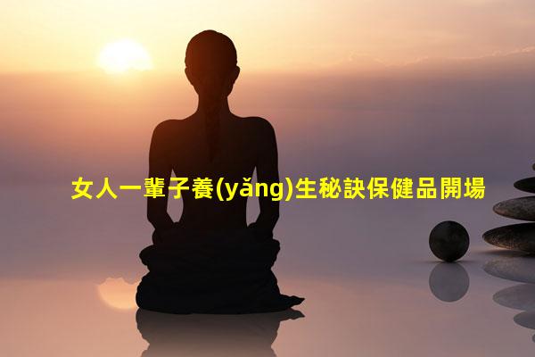 女人一輩子養(yǎng)生秘訣保健品開場(chǎng)互動(dòng)游戲國(guó)外保健品品牌排行