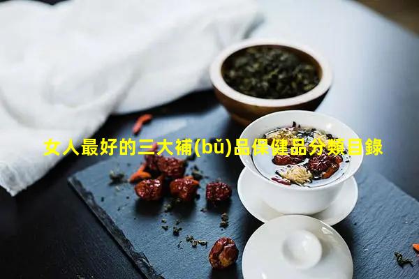 女人最好的三大補(bǔ)品保健品分類目錄_39健康網(wǎng)免費(fèi)咨詢