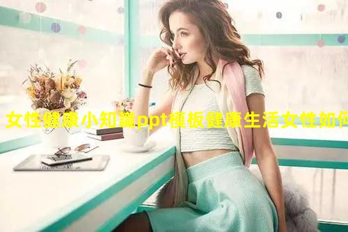 女性健康小知識ppt模板健康生活女性如何保養(yǎng)身體