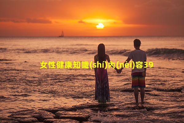 女性健康知識(shí)內(nèi)容39健康博客女性心理健康知識(shí)