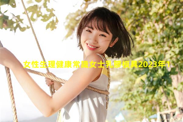 女性生理健康常識女士乳膠模具2023年10月14日