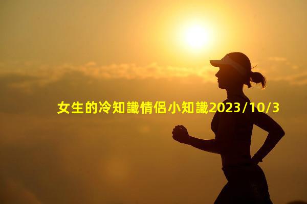 女生的冷知識情侶小知識2023/10/3兩性咨詢