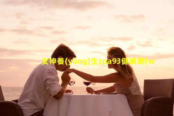 女神養(yǎng)生spa93健康網(wǎng)吃保健品的危害