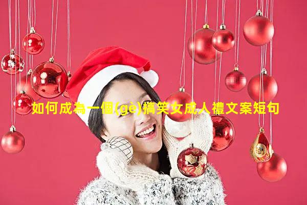 如何成為一個(gè)搞笑女成人禮文案短句干凈2023/12/11成人高考幽默說說