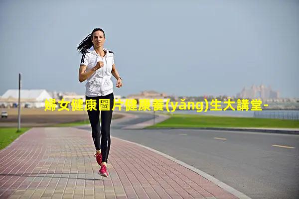 婦女健康圖片健康養(yǎng)生大講堂-保健品圖片大全圖片