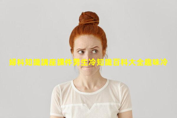 婦科知識講座課件男生冷知識百科大全趣味冷知識科普肩頸的基本專業知識