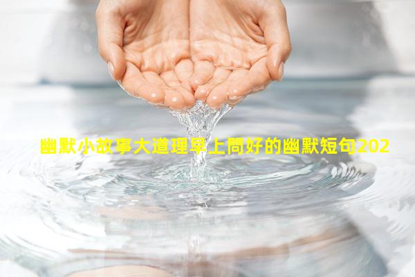 幽默小故事大道理早上問好的幽默短句2024年7月31日