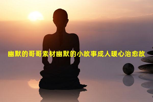 幽默的哥哥素材幽默的小故事成人暖心治愈故事