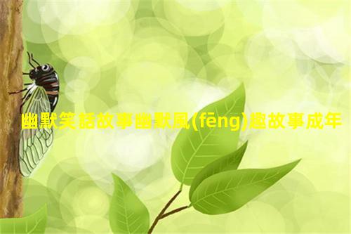 幽默笑話故事幽默風(fēng)趣故事成年人必看故事大全