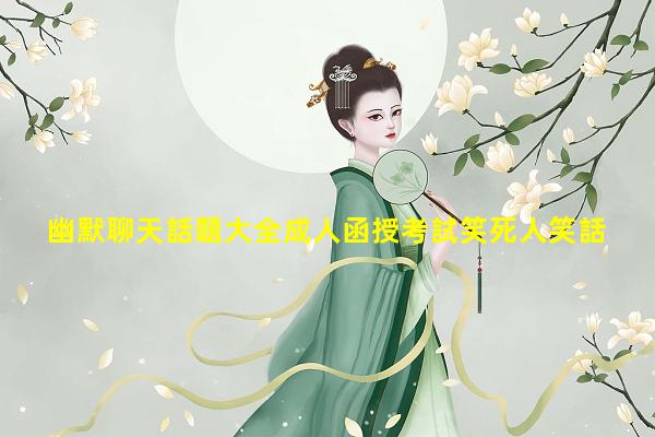 幽默聊天話題大全成人函授考試笑死人笑話