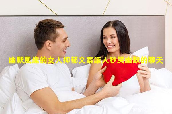 幽默風趣的女人抑郁文案讓人秒哭幽默的聊天搭訕技巧