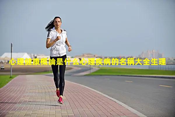 心理健康概論是什么心理疾病的名稱大全生理疾病是什么意思