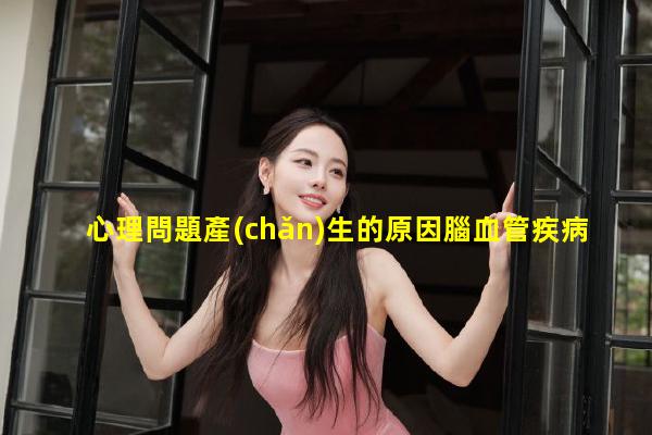 心理問題產(chǎn)生的原因腦血管疾病的病因盆腔炎的病因和誘因